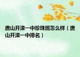 唐山開灤一中珍珠班怎么樣（唐山開灤一中排名）