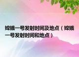 嫦娥一號發(fā)射時間及地點（嫦娥一號發(fā)射時間和地點）