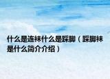 什么是連襪什么是踩腳（踩腳襪是什么簡(jiǎn)介介紹）