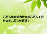 八萬(wàn)人體育場(chǎng)為什么叫八萬(wàn)人（為什么叫八萬(wàn)人體育場(chǎng)）