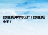 昆明白塔中學怎么樣（昆明白塔中學）