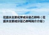 花露水主要化學(xué)成分是乙醇嗎（花露水主要成分是乙醇嗎簡(jiǎn)介介紹）