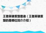 王者英雄重塑是誰（王者英雄重塑的是哪位簡介介紹）
