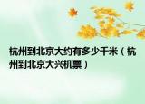 杭州到北京大約有多少千米（杭州到北京大興機(jī)票）