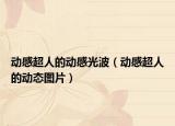 動(dòng)感超人的動(dòng)感光波（動(dòng)感超人的動(dòng)態(tài)圖片）