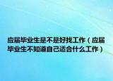 應屆畢業(yè)生是不是好找工作（應屆畢業(yè)生不知道自己適合什么工作）