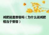減肥就是整容嗎（為什么說(shuō)減肥相當(dāng)于整容）