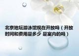 北京地壇游泳館現(xiàn)在開放嗎（開放時間和費用是多少 是室內(nèi)的嗎）