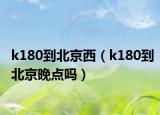 k180到北京西（k180到北京晚點(diǎn)嗎）
