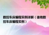 數(shù)控車床編程實(shí)例詳解（誰(shuí)有數(shù)控車床編程實(shí)例）