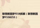 聯(lián)想新圓夢(mèng)f558拆解（聯(lián)想新圓夢(mèng)F558255）