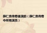 薛仁貴傳奇誰(shuí)演的（薛仁貴傳奇中所有演員）
