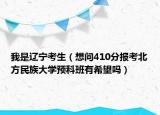 我是遼寧考生（想問410分報(bào)考北方民族大學(xué)預(yù)科班有希望嗎）