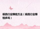模具行業(yè)賺錢方法（模具行業(yè)賺錢多嗎）