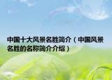 中國(guó)十大風(fēng)景名勝簡(jiǎn)介（中國(guó)風(fēng)景名勝的名稱簡(jiǎn)介介紹）