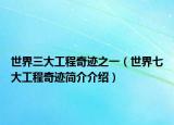 世界三大工程奇跡之一（世界七大工程奇跡簡介介紹）