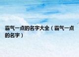 霸氣一點的名字大全（霸氣一點的名字）