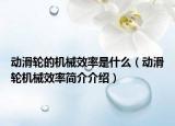 動(dòng)滑輪的機(jī)械效率是什么（動(dòng)滑輪機(jī)械效率簡介介紹）