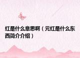 紅是什么意思?。ㄔt是什么東西簡介介紹）