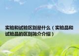 實(shí)驗(yàn)和試驗(yàn)區(qū)別是什么（實(shí)驗(yàn)品和試驗(yàn)品的區(qū)別簡(jiǎn)介介紹）