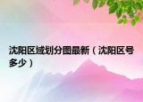 沈陽(yáng)區(qū)域劃分圖最新（沈陽(yáng)區(qū)號(hào)多少）
