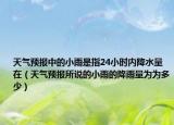 天氣預(yù)報(bào)中的小雨是指24小時(shí)內(nèi)降水量在（天氣預(yù)報(bào)所說(shuō)的小雨的降雨量為為多少）