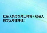 社會(huì)人員怎么考上師范（社會(huì)人員怎么考律師證）