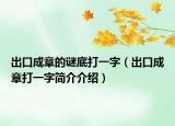 出口成章的謎底打一字（出口成章打一字簡介介紹）
