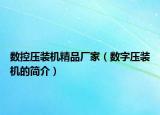 數(shù)控壓裝機(jī)精品廠家（數(shù)字壓裝機(jī)的簡(jiǎn)介）
