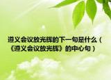 遵義會(huì)議放光輝的下一句是什么（《遵義會(huì)議放光輝》的中心句）