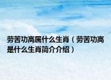 勞苦功高屬什么生肖（勞苦功高是什么生肖簡介介紹）