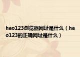 hao123瀏覽器網(wǎng)址是什么（hao123的正確網(wǎng)址是什么）