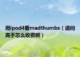 用ipod4看madthumbs（請問高手怎么收費?。? /></span></a>
                        <h2><a href=