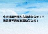 小米鎖屏界面左右滑動(dòng)怎么關(guān)（小米鎖屏界面左右滑動(dòng)怎么關(guān)）