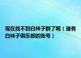 現在找不到白襪子群了呢（誰有白襪子俱樂部的賬號）