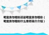 茍富貴勿相忘還是茍富貴勿相忘（茍富貴勿相忘什么意思簡(jiǎn)介介紹）