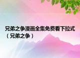 兄弟之爭(zhēng)漫畫(huà)全集免費(fèi)看下拉式（兄弟之爭(zhēng)）