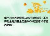 每個(gè)月交養(yǎng)老保險(xiǎn)1000元30年后（不交養(yǎng)老金每月基金定投1000元堅(jiān)持30年能養(yǎng)老嗎）