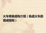 火車鐵軌結(jié)構(gòu)介紹（軌道火車的組成結(jié)構(gòu)）
