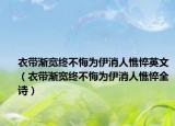 衣帶漸寬終不悔為伊消人憔悴英文（衣帶漸寬終不悔為伊消人憔悴全詩）