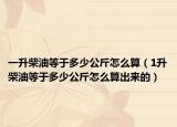 一升柴油等于多少公斤怎么算（1升柴油等于多少公斤怎么算出來的）