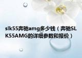 slk55奔馳amg多少錢（奔馳SLK55AMG的詳細參數(shù)和報價）