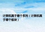 計(jì)算機(jī)屬于哪個系列（計(jì)算機(jī)屬于哪個板塊）