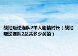 戰(zhàn)地叛逆連隊(duì)2單人劇情時(shí)長(zhǎng)（戰(zhàn)地叛逆連隊(duì)2總共多少關(guān)的）