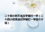 二十四小時(shí)不當(dāng)日字猜打一字（二十四小時(shí)莫當(dāng)日字猜打一字簡(jiǎn)介介紹）