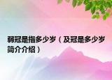 弱冠是指多少歲（及冠是多少歲簡介介紹）