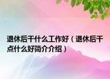 退休后干什么工作好（退休后干點(diǎn)什么好簡(jiǎn)介介紹）