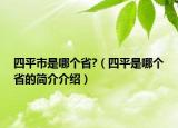 四平市是哪個(gè)省?（四平是哪個(gè)省的簡(jiǎn)介介紹）