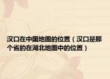 漢口在中國(guó)地圖的位置（漢口是那個(gè)省的在湖北地圖中的位置）