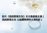 影片《我的野蠻女友》女主角是誰(shuí)主演（我的野蠻女友 立威廉熊黛林主演電影）